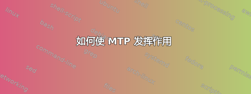 如何使 MTP 发挥作用