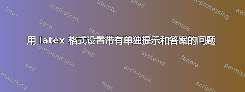 用 latex 格式设置带有单独提示和答案的问题