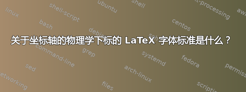 关于坐标轴的物理学下标的 LaTeX 字体标准是什么？