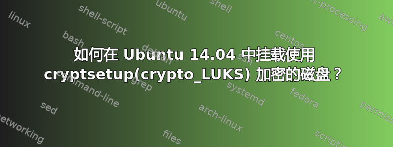 如何在 Ubuntu 14.04 中挂载使用 cryptsetup(crypto_LUKS) 加密的磁盘？