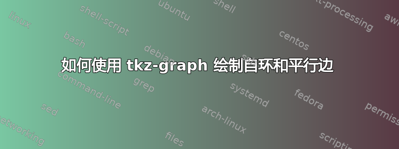 如何使用 tkz-graph 绘制自环和平行边