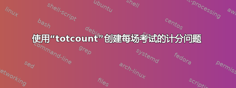 使用“totcount”创建每场考试的计分问题