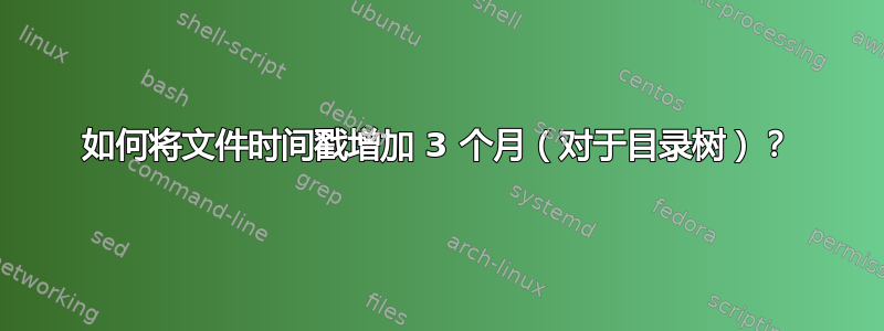 如何将文件时间戳增加 3 个月（对于目录树）？