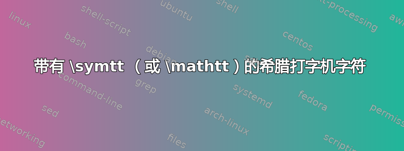 带有 \symtt （或 \mathtt）的希腊打字机字符