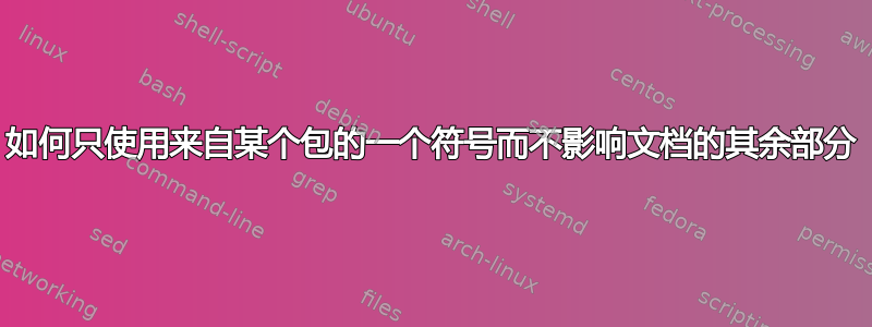 如何只使用来自某个包的一个符号而不影响文档的其余部分