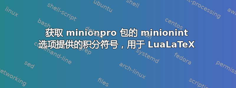 获取 minionpro 包的 minionint 选项提供的积分符号，用于 LuaLaTeX