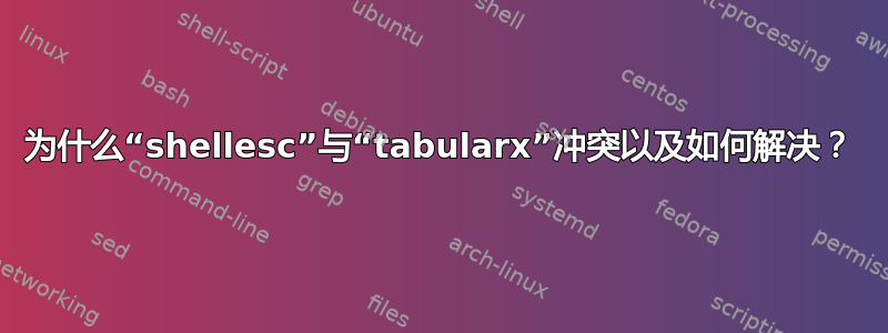 为什么“shellesc”与“tabularx”冲突以及如何解决？