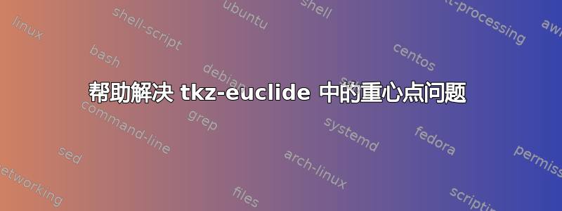 帮助解决 tkz-euclide 中的重心点问题