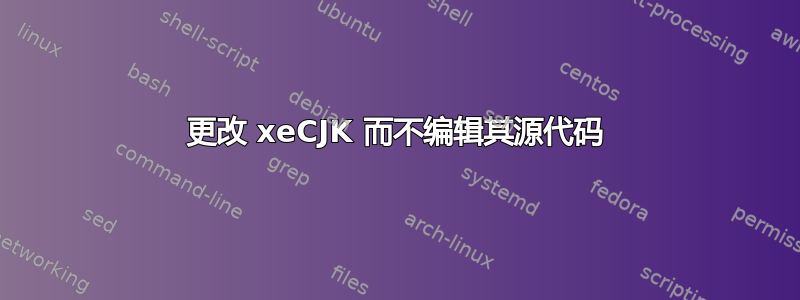 更改 xeCJK 而不编辑其源代码