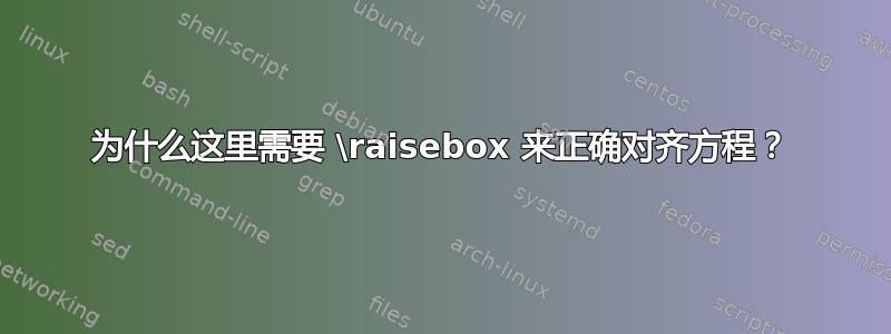 为什么这里需要 \raisebox 来正确对齐方程？