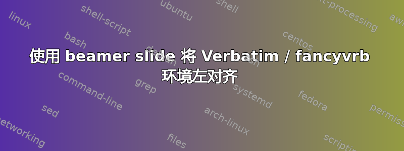 使用 beamer slide 将 Verbatim / fancyvrb 环境左对齐