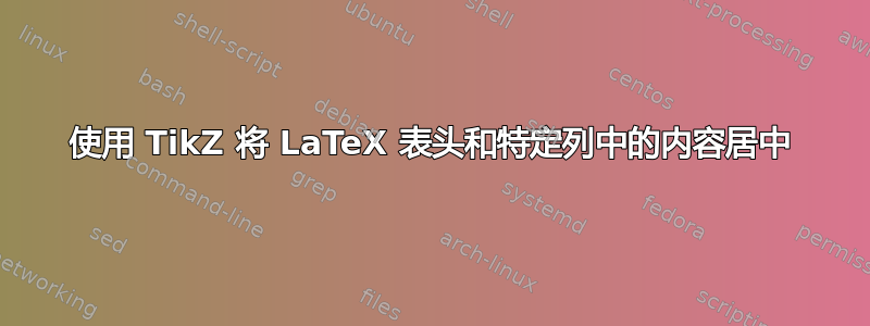 使用 TikZ 将 LaTeX 表头和特定列中的内容居中