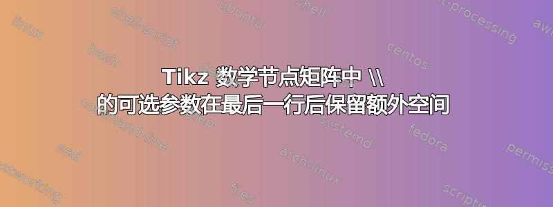 Tikz 数学节点矩阵中 \\ 的可选参数在最后一行后保留额外空间