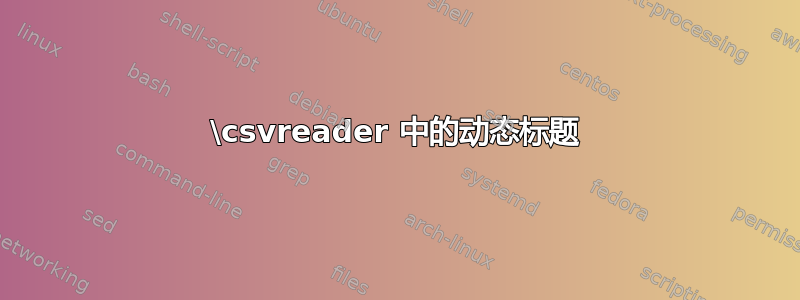 \csvreader 中的动态标题