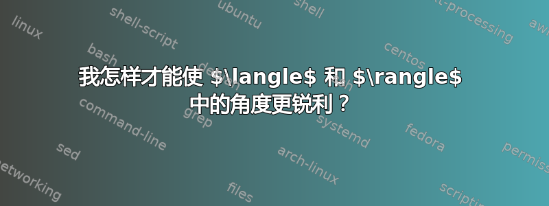 我怎样才能使 $\langle$ 和 $\rangle$ 中的角度更锐利？