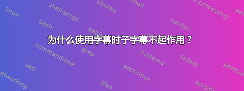 为什么使用字幕时子字幕不起作用？