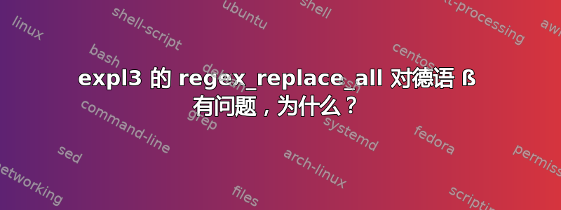 expl3 的 regex_replace_all 对德语 ß 有问题，为什么？