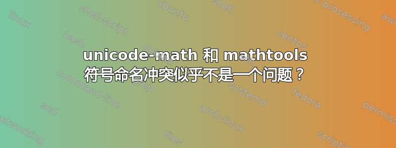 unicode-math 和 mathtools 符号命名冲突似乎不是一个问题？