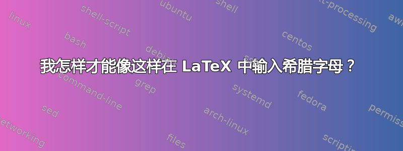 我怎样才能像这样在 LaTeX 中输入希腊字母？