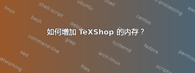 如何增加 TeXShop 的内存？