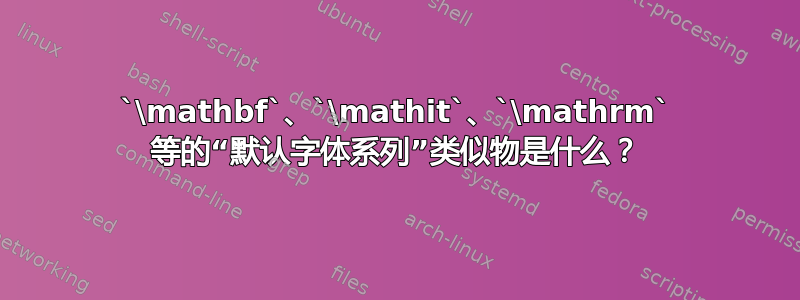 `\mathbf`、`\mathit`、`\mathrm` 等的“默认字体系列”类似物是什么？