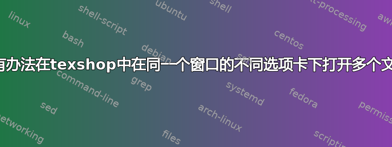 有没有办法在texshop中在同一个窗口的不同选项卡下打开多个文件？