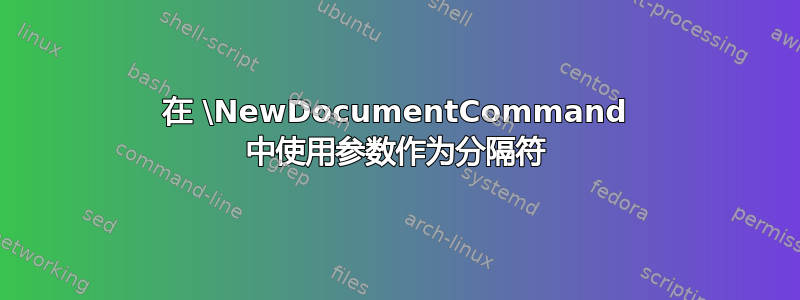 在 \NewDocumentCommand 中使用参数作为分隔符