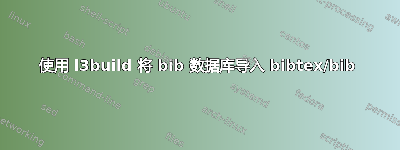 使用 l3build 将 bib 数据库导入 bibtex/bib