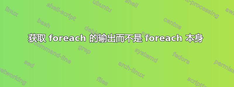 获取 foreach 的输出而不是 foreach 本身