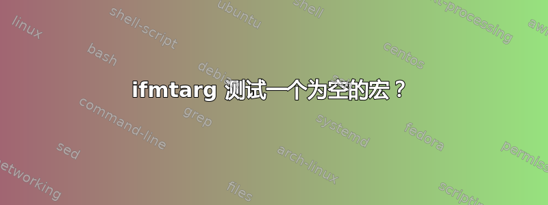 ifmtarg 测试一个为空的宏？