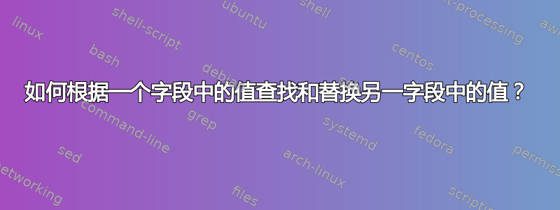 如何根据一个字段中的值查找和替换另一字段中的值？