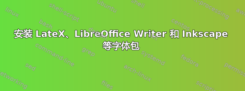 安装 LateX、LibreOffice Writer 和 Inkscape 等字体包