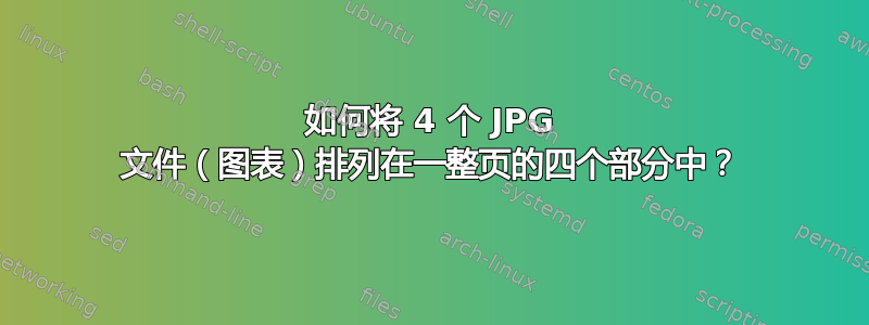 如何将 4 个 JPG 文件（图表）排列在一整页的四个部分中？