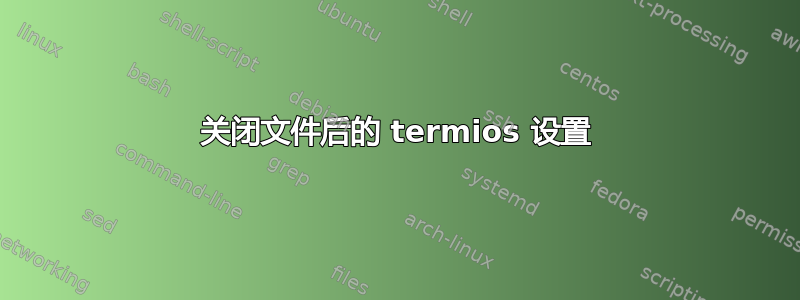 关闭文件后的 termios 设置