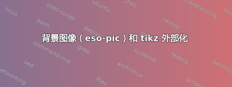 背景图像（eso-pic）和 tikz 外部化