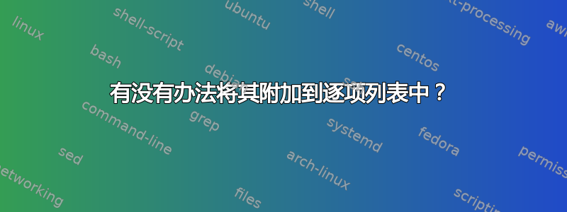 有没有办法将其附加到逐项列表中？