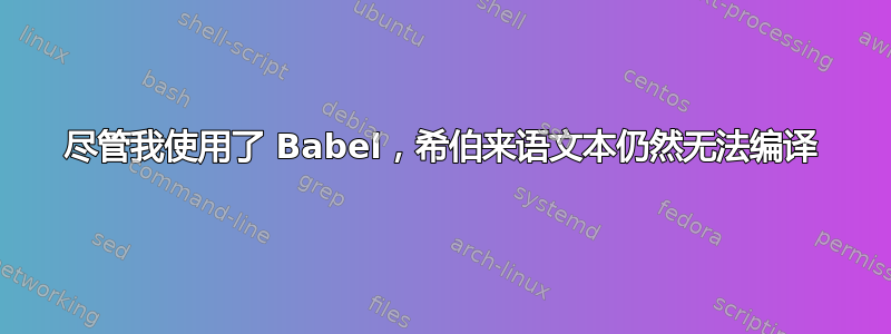 尽管我使用了 Babel，希伯来语文本仍然无法编译