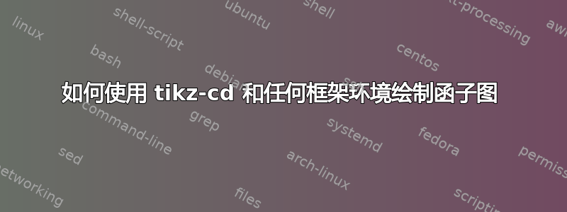 如何使用 tikz-cd 和任何框架环境绘制函子图