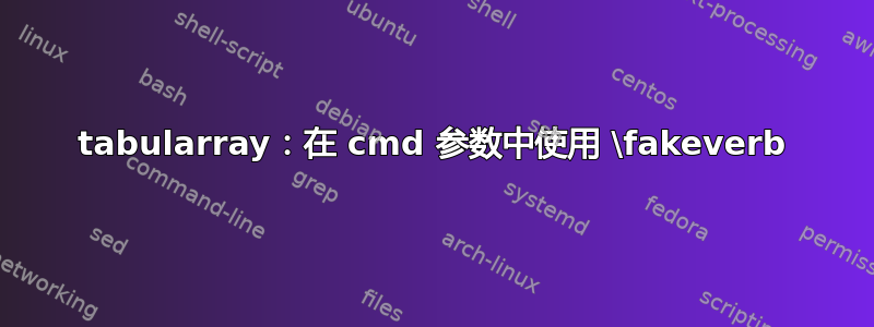 tabularray：在 cmd 参数中使用 \fakeverb