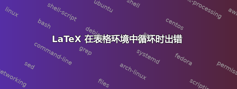 LaTeX 在表格环境中循环时出错