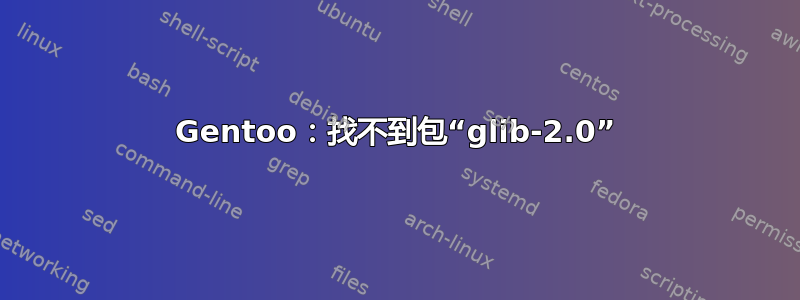 Gentoo：找不到包“glib-2.0”