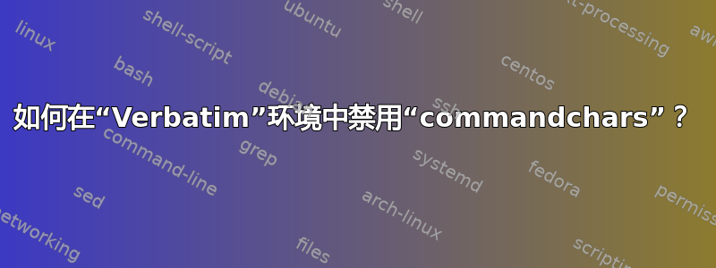 如何在“Verbatim”环境中禁用“commandchars”？