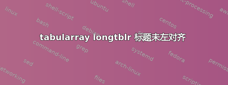 tabularray longtblr 标题未左对齐