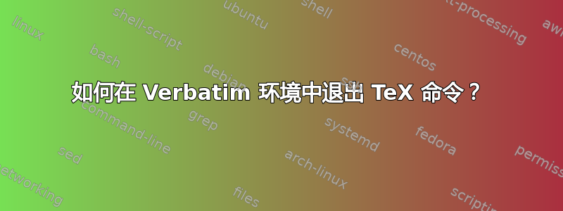 如何在 Verbatim 环境中退出 TeX 命令？