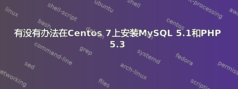 有没有办法在Centos 7上安装MySQL 5.1和PHP 5.3