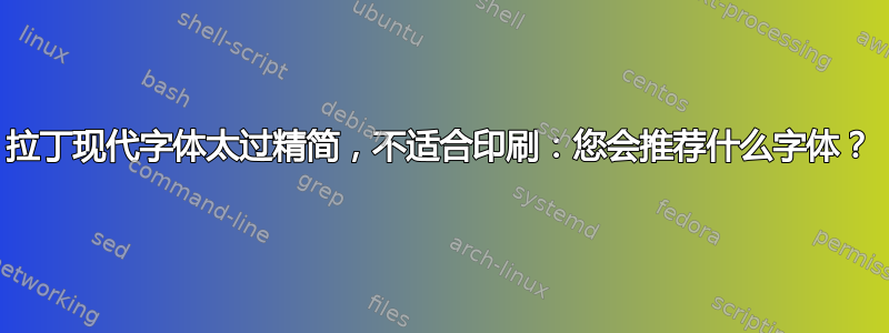 拉丁现代字体太过精简，不适合印刷：您会推荐什么字体？