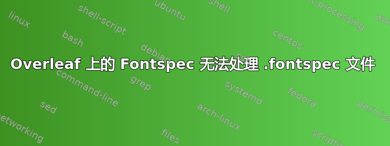 Overleaf 上的 Fontspec 无法处理 .fontspec 文件