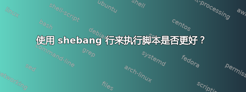 使用 shebang 行来执行脚本是否更好？