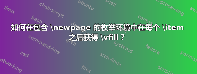 如何在包含 \newpage 的枚举环境中在每个 \item 之后获得 \vfill？