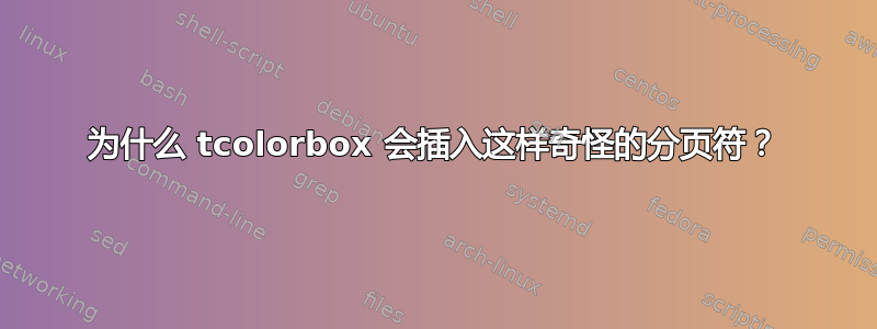 为什么 tcolorbox 会插入这样奇怪的分页符？